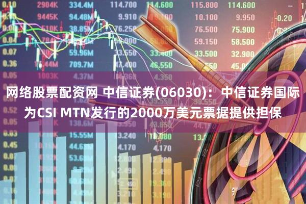 网络股票配资网 中信证券(06030)：中信证券国际为CSI MTN发行的2000万美元票据提供担保