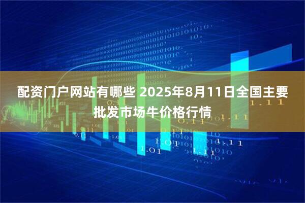 配资门户网站有哪些 2025年8月11日全国主要批发市场牛价格行情