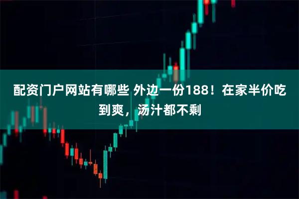 配资门户网站有哪些 外边一份188！在家半价吃到爽，汤汁都不剩