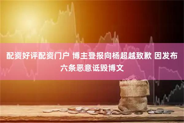 配资好评配资门户 博主登报向杨超越致歉 因发布六条恶意诋毁博文