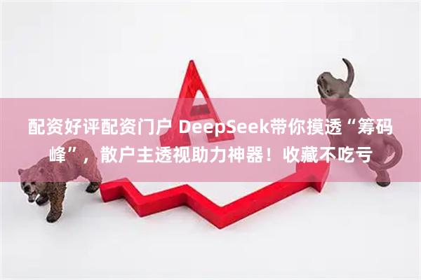 配资好评配资门户 DeepSeek带你摸透“筹码峰”，散户主透视助力神器！收藏不吃亏
