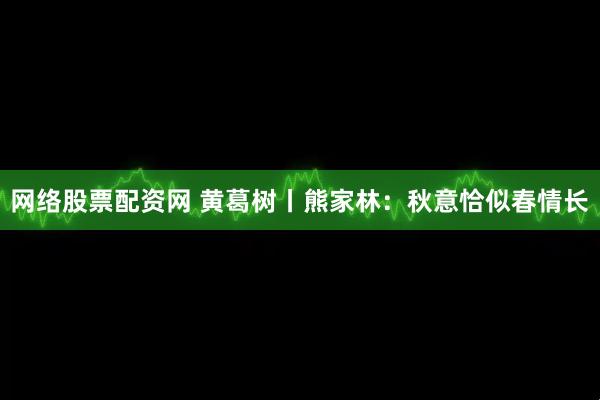 网络股票配资网 黄葛树丨熊家林：秋意恰似春情长