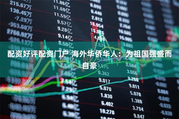 配资好评配资门户 海外华侨华人：为祖国强盛而自豪