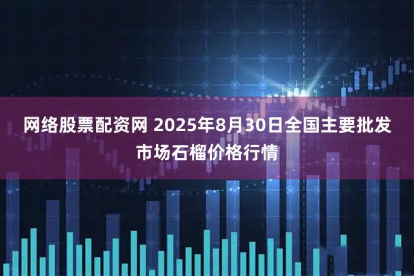 网络股票配资网 2025年8月30日全国主要批发市场石榴价格行情