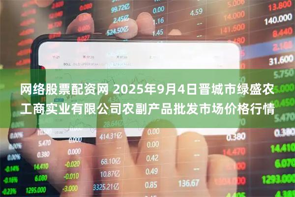网络股票配资网 2025年9月4日晋城市绿盛农工商实业有限公司农副产品批发市场价格行情