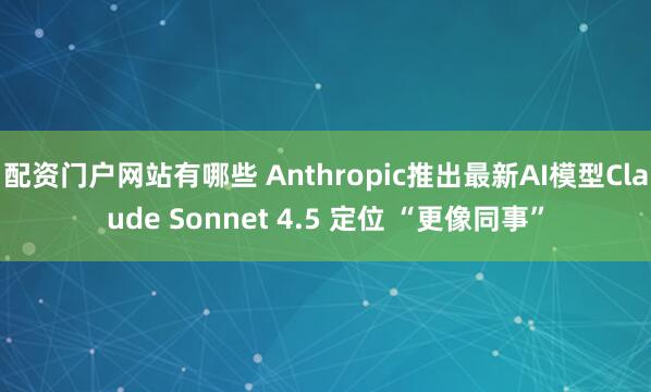 配资门户网站有哪些 Anthropic推出最新AI模型Claude Sonnet 4.5 定位 “更像同事”