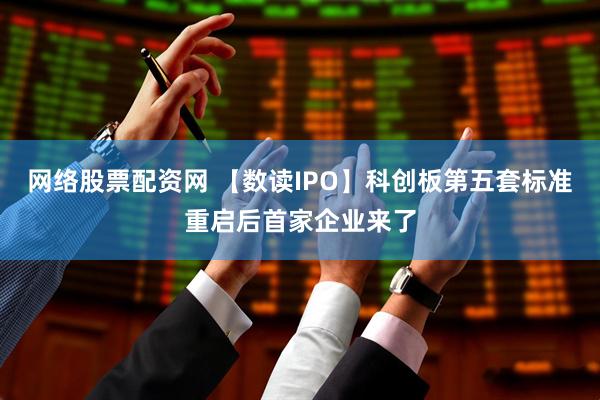 网络股票配资网 【数读IPO】科创板第五套标准重启后首家企业来了