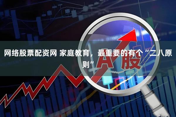 网络股票配资网 家庭教育，最重要的有个“二八原则”