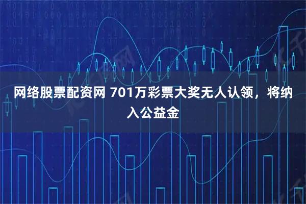 网络股票配资网 701万彩票大奖无人认领，将纳入公益金