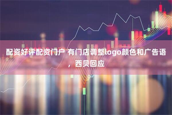 配资好评配资门户 有门店调整logo颜色和广告语，西贝回应