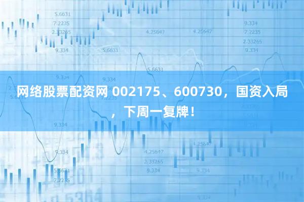 网络股票配资网 002175、600730，国资入局，下周一复牌！