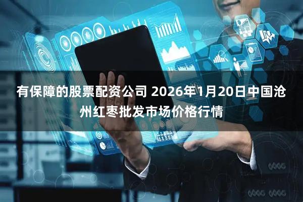 有保障的股票配资公司 2026年1月20日中国沧州红枣批发市场价格行情