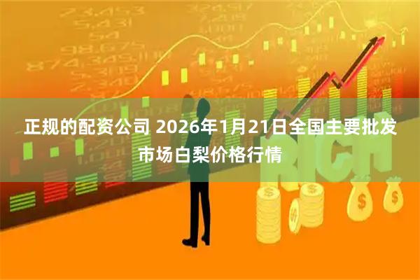 正规的配资公司 2026年1月21日全国主要批发市场白梨价格行情