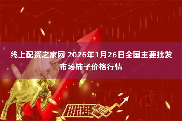 线上配资之家网 2026年1月26日全国主要批发市场柿子价格行情