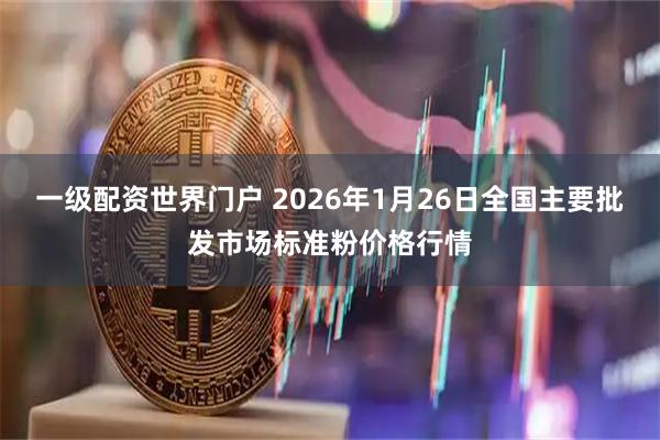 一级配资世界门户 2026年1月26日全国主要批发市场标准粉价格行情