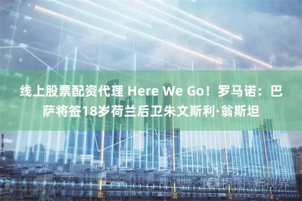 线上股票配资代理 Here We Go！罗马诺：巴萨将签18岁荷兰后卫朱文斯利·翁斯坦