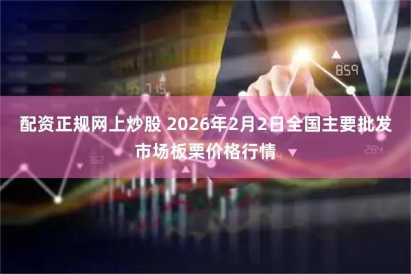 配资正规网上炒股 2026年2月2日全国主要批发市场板栗价格行情