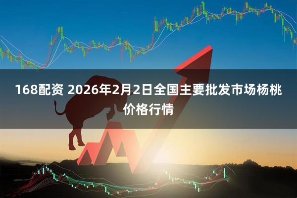 168配资 2026年2月2日全国主要批发市场杨桃价格行情
