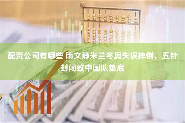 配资公司有哪些 隋文静米兰冬奥失误摔倒，五针封闭致中国队垫底