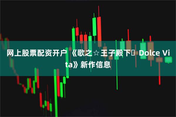 网上股票配资开户 《歌之☆王子殿下♪Dolce Vita》新作信息