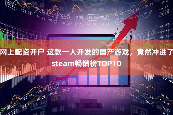 网上配资开户 这款一人开发的国产游戏，竟然冲进了steam畅销榜TOP10