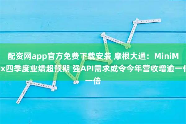 配资网app官方免费下载安装 摩根大通：MiniMax四季度业绩超预期 强API需求或令今年营收增逾一倍