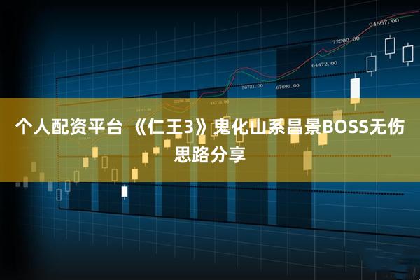个人配资平台 《仁王3》鬼化山系昌景BOSS无伤思路分享