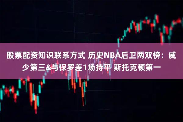 股票配资知识联系方式 历史NBA后卫两双榜：威少第三&与保罗差1场持平 斯托克顿第一