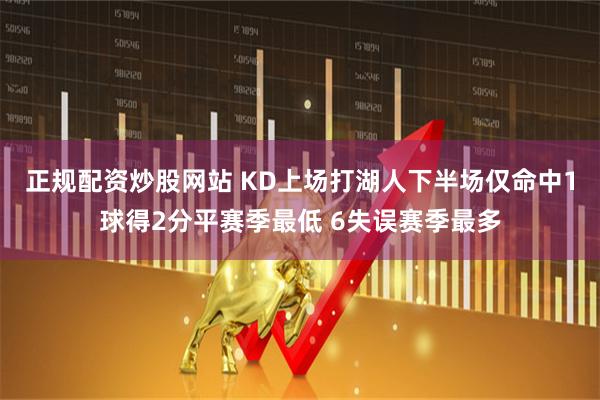 正规配资炒股网站 KD上场打湖人下半场仅命中1球得2分平赛季最低 6失误赛季最多