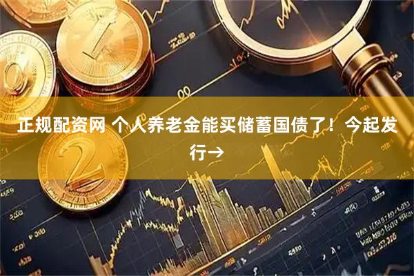 正规配资网 个人养老金能买储蓄国债了！今起发行→