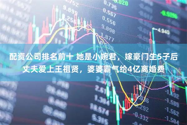 配资公司排名前十 她是小婉君，嫁豪门生5子后丈夫爱上王祖贤，婆婆霸气给4亿离婚费