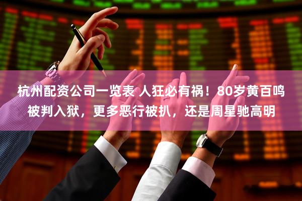 杭州配资公司一览表 人狂必有祸！80岁黄百鸣被判入狱，更多恶行被扒，还是周星驰高明