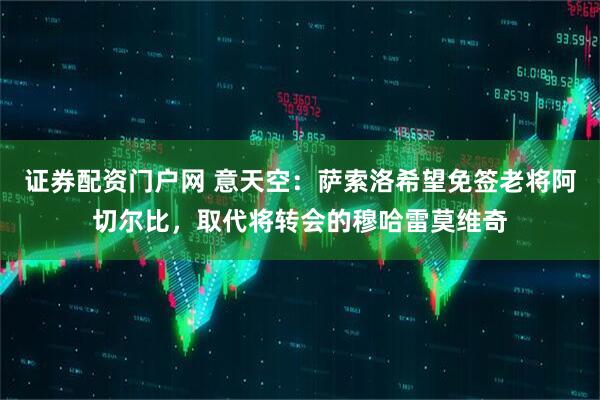 证券配资门户网 意天空：萨索洛希望免签老将阿切尔比，取代将转会的穆哈雷莫维奇